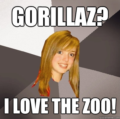 Gorillaz? i love the zoo!  Musically Oblivious 8th Grader