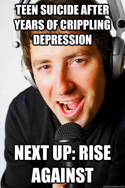 teen suicide after years of crippling depression Next up: Rise Against  inappropriate radio DJ