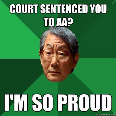Court sentenced you to AA? I'm so proud - Court sentenced you to AA? I'm so proud  High Expectations Asian Father
