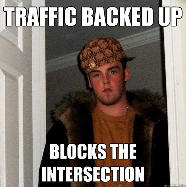 traffic backed up blocks the intersection - traffic backed up blocks the intersection  Scumbag Steve