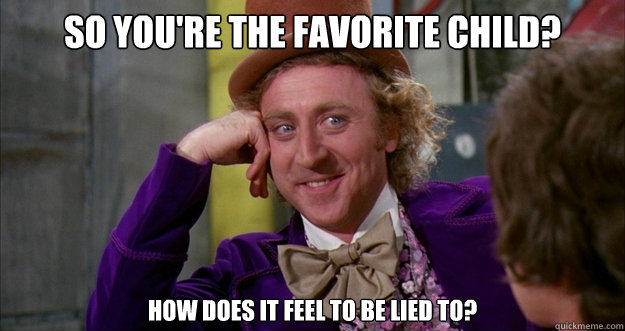 So you're the favorite child? How does it feel to be lied to? - So you're the favorite child? How does it feel to be lied to?  Misc