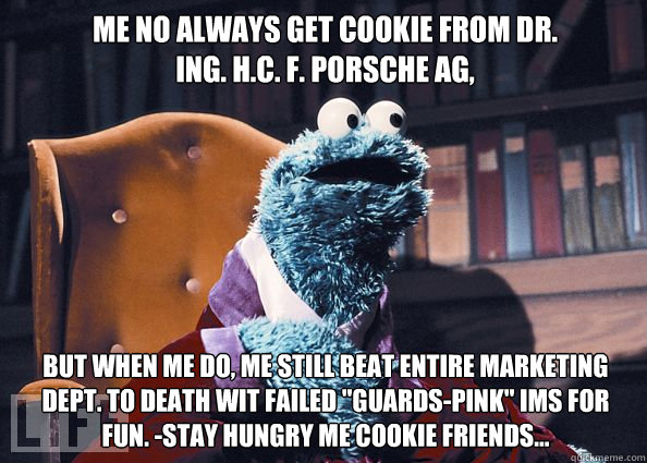 me no always get cookie from Dr. Ing. h.c. F. Porsche AG, but when me do, me still beat entire marketing dept. to death wit failed 