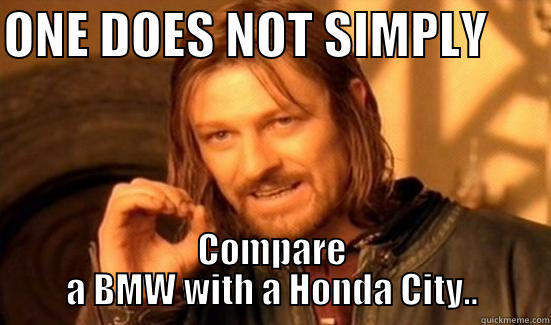 2014 Honda City - ONE DOES NOT SIMPLY       COMPARE A BMW WITH A HONDA CITY.. Boromir