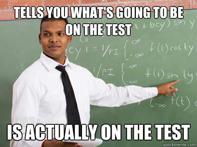 Tells you what's going to be on the test Is actually on the test  Good Guy Teacher