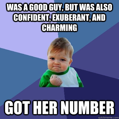 Was a good guy, but was also confident, exuberant, and charming got her number - Was a good guy, but was also confident, exuberant, and charming got her number  Success Kid