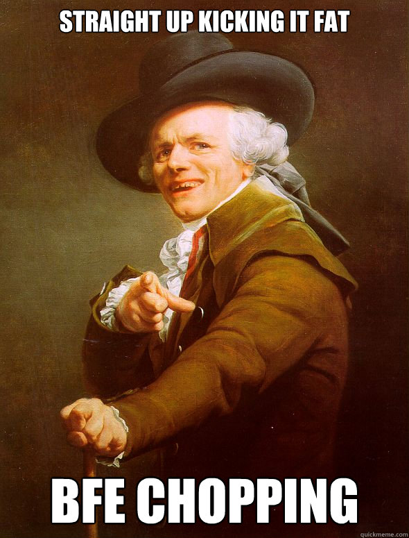 Straight up kicking it fat BFE Chopping  Joseph Ducreux