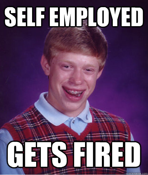 Self employed Gets fired  Bad Luck Brian