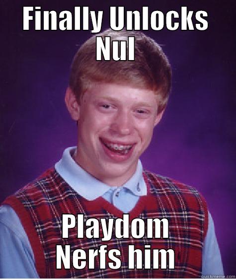 FINALLY UNLOCKS NUL PLAYDOM NERFS HIM Bad Luck Brian