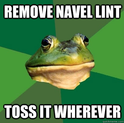 Remove navel lint Toss it wherever - Remove navel lint Toss it wherever  Foul Bachelor Frog