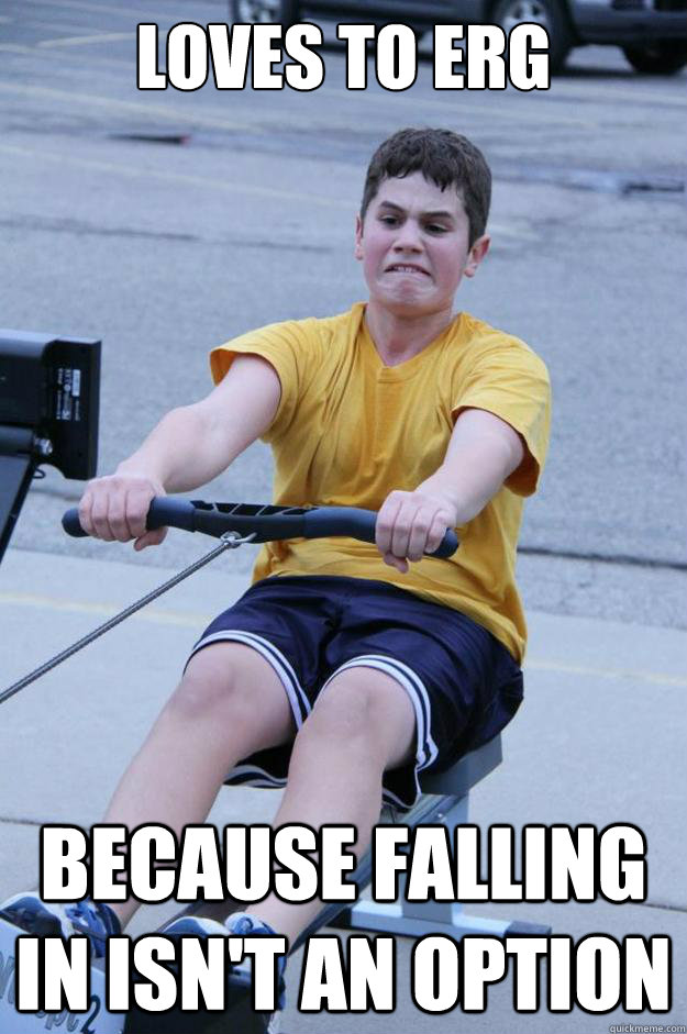 loves to erg because falling in isn't an option - loves to erg because falling in isn't an option  High School Rowing