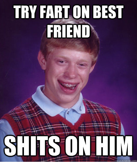 try fart on best friend shits on him  Bad Luck Brian