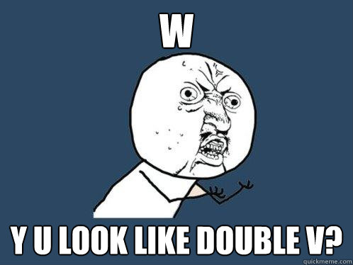 w Y U look like double v? - w Y U look like double v?  Y U No