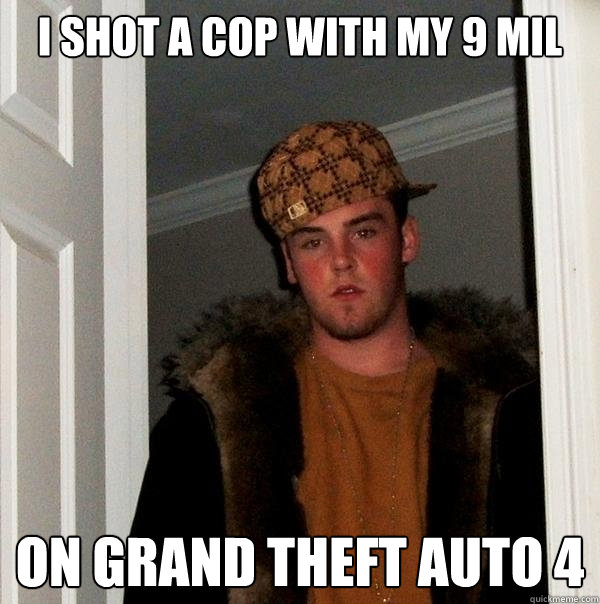 I SHOT A COP WITH MY 9 MIL ON GRAND THEFT AUTO 4 - I SHOT A COP WITH MY 9 MIL ON GRAND THEFT AUTO 4  Scumbag Steve