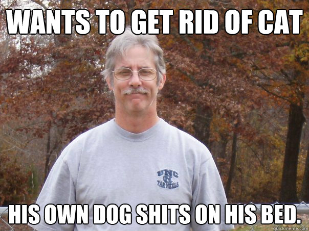 Wants to get rid of cat His own dog shits on his bed.  