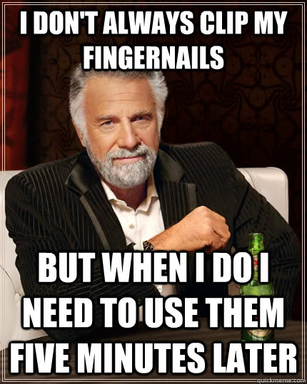 I don't always clip my fingernails but when I do I need to use them five minutes later - I don't always clip my fingernails but when I do I need to use them five minutes later  The Most Interesting Man In The World