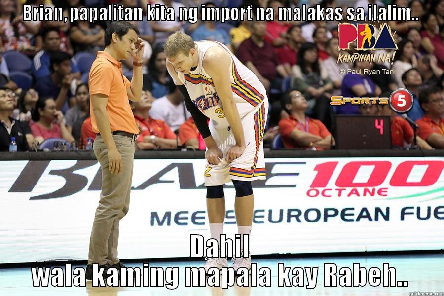 ayun pala - BRIAN, PAPALITAN KITA NG IMPORT NA MALAKAS SA ILALIM.. DAHIL WALA KAMING MAPALA KAY RABEH.. Misc