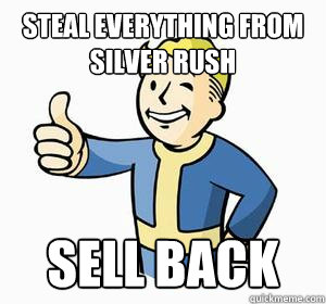 Steal everything from silver rush sell back  Vault Boy