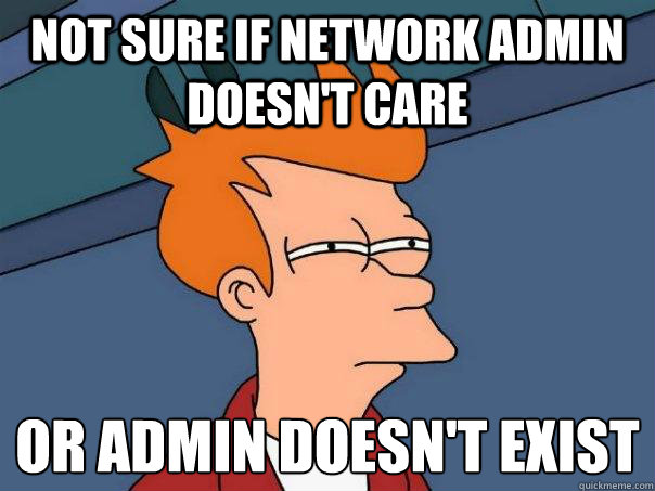 not sure if network admin doesn't care or admin doesn't exist  Futurama Fry