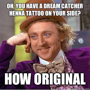 Oh, you have a dream catcher henna tattoo on your side? How original  Condescending Wonka