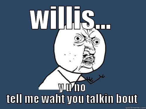 wat you talkin bout willis - WILLIS... Y U NO TELL ME WAHT YOU TALKIN BOUT Y U No