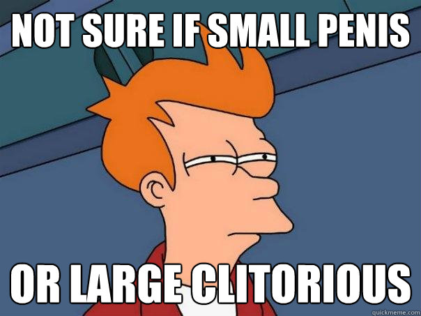 Not sure if small penis Or large clitorious  - Not sure if small penis Or large clitorious   Futurama Fry