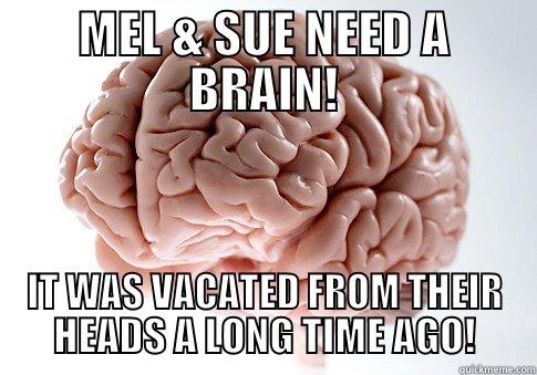 MEL & SUE NEED A BRAIN! IT WAS VACATED FROM THEIR HEADS A LONG TIME AGO! Scumbag Brain