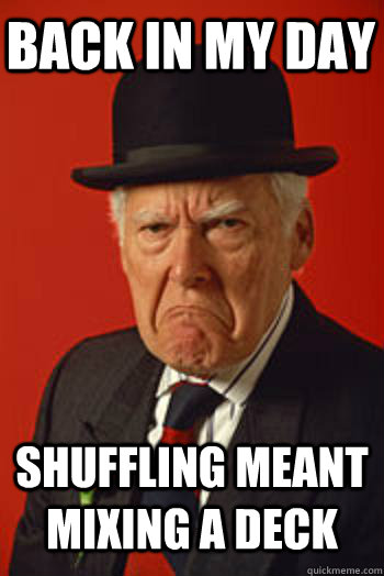 BACK IN MY DAY SHUFFLING MEANT MIXING A DECK  - BACK IN MY DAY SHUFFLING MEANT MIXING A DECK   Pissed old guy