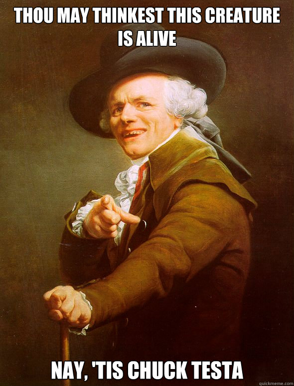 Thou may thinkest this creature is alive Nay, 'tis Chuck Testa  Joseph Ducreux