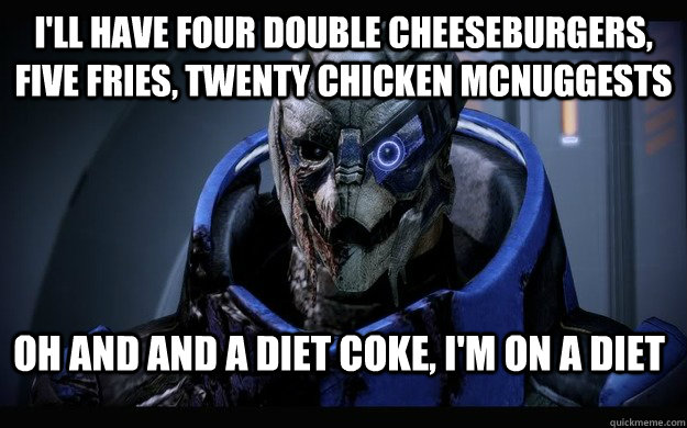 I'll have four double cheeseburgers, five fries, twenty chicken mcnuggests Oh and and a diet coke, I'm on a diet  