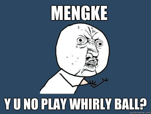 Mengke y u no play whirly ball?  Y U No