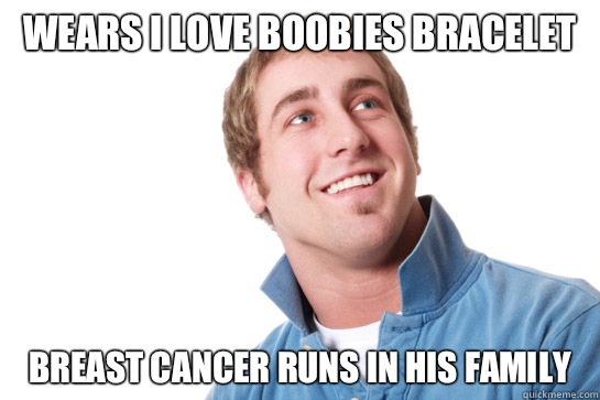 Wears I love boobies bracelet Breast cancer runs in his family  Misunderstood D-Bag