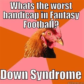 Why We cant have nice things - WHATS THE WORST HANDICAP IN FANTASY FOOTBALL?  DOWN SYNDROME Anti-Joke Chicken