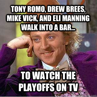 Tony Romo, Drew Brees, Mike Vick, and Eli Manning Walk into a Bar... To watch the playoffs on TV - Tony Romo, Drew Brees, Mike Vick, and Eli Manning Walk into a Bar... To watch the playoffs on TV  Condescending Wonka