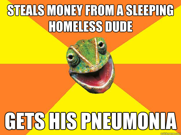 steals money from a sleeping homeless dude gets his pneumonia  Karma Chameleon