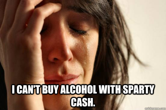  I can't buy alcohol with Sparty Cash.  First World Problems