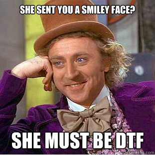 She sent you a smiley face? She must be dtf  Creepy Wonka