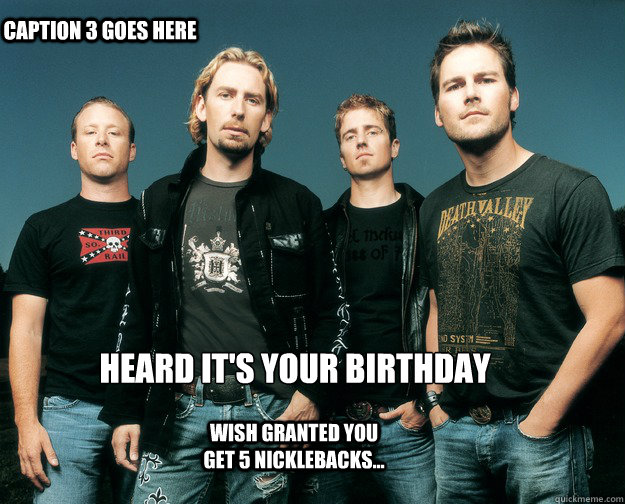 Heard it's your birthday Wish granted you get 5 Nicklebacks... Caption 3 goes here - Heard it's your birthday Wish granted you get 5 Nicklebacks... Caption 3 goes here  Misc