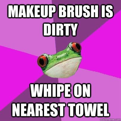 Makeup brush is dirty whipe on nearest towel  Foul Bachelorette Frog