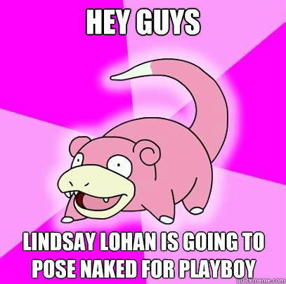 Hey guys Lindsay Lohan is going to pose naked for playboy  Slowpoke