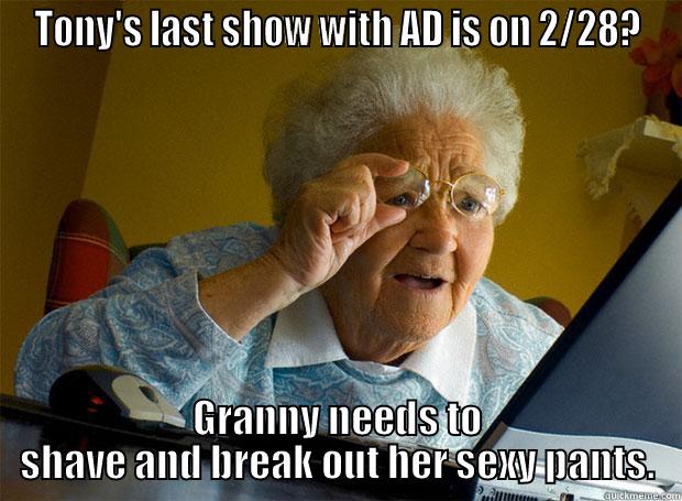 TONY'S LAST SHOW WITH AD IS ON 2/28? GRANNY NEEDS TO SHAVE AND BREAK OUT HER SEXY PANTS. Grandma finds the Internet