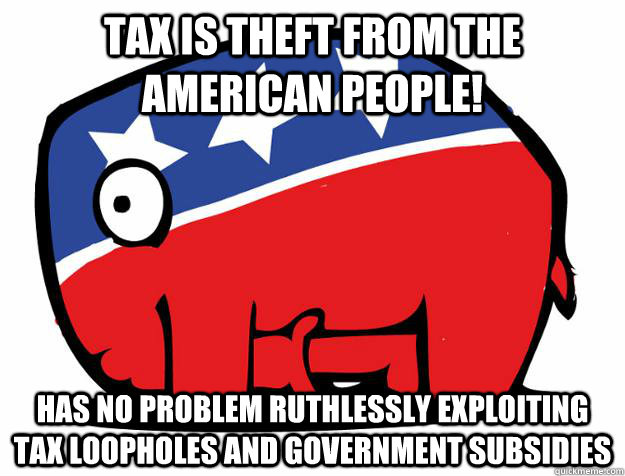 Tax is theft from the american people! Has no problem Ruthlessly exploiting tax loopholes and government subsidies - Tax is theft from the american people! Has no problem Ruthlessly exploiting tax loopholes and government subsidies  Circlejerking Republican