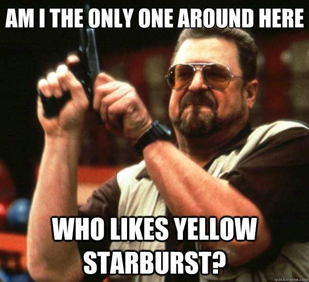 Am I the only one around here who likes yellow starburst?   Big Lebowski