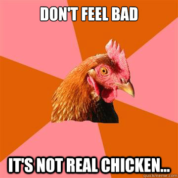 Don't feel bad It's not real chicken... - Don't feel bad It's not real chicken...  Anti-Joke Chicken