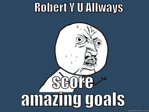                 ROBERT Y U ALLWAYS                    SCORE AMAZING GOALS Y U No