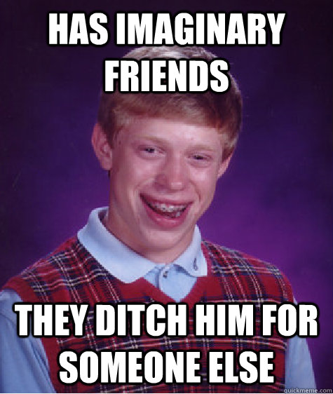 Has imaginary friends They ditch him for someone else - Has imaginary friends They ditch him for someone else  Bad Luck Brian