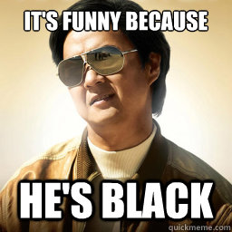 It's funny because He's black  Mr Chow