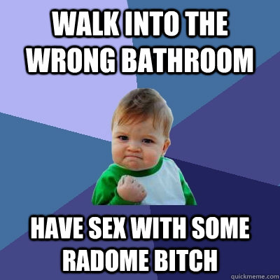 walk into the wrong bathroom have sex with some radome bitch  Success Kid