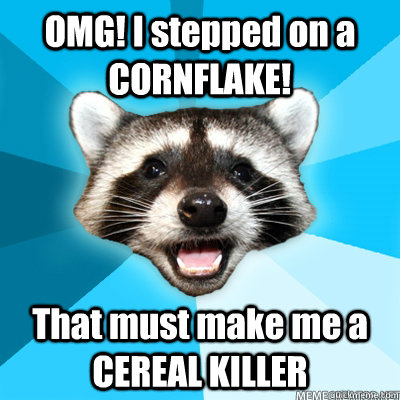 OMG! I stepped on a CORNFLAKE! That must make me a CEREAL KILLER - OMG! I stepped on a CORNFLAKE! That must make me a CEREAL KILLER  Lame Pun Raccoon