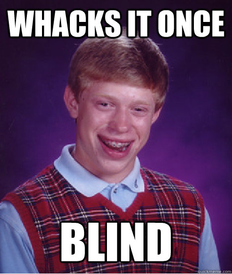 Whacks it once blind  Bad Luck Brian