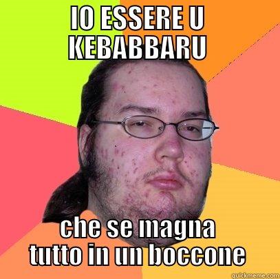 IO ESSERE U KEBABBARU CHE SE MAGNA TUTTO IN UN BOCCONE Butthurt Dweller